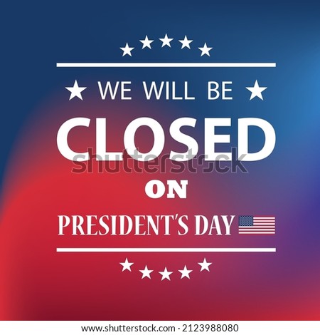 President s Day Background Design. American flag colors with a message. We will be Closed on President s Day.