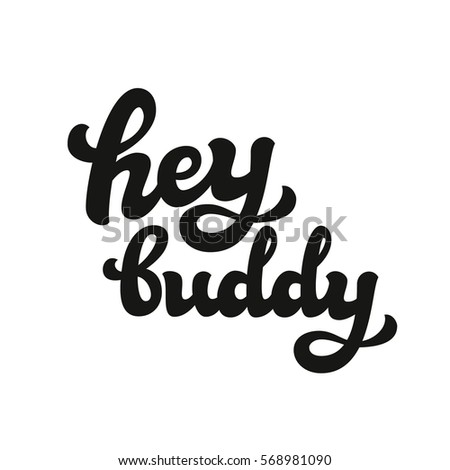 Hey buddy. Hand lettering typography text isolated on white. For posters, cards, banners, labels, t shirts, clothes, apparel, wooden signs. Vector