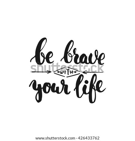 Be brave with your life - hand drawn lettering phrase, isolated on the white background. Fun brush ink inscription for photo overlays, typography greeting card or t-shirt print, flyer, poster design.