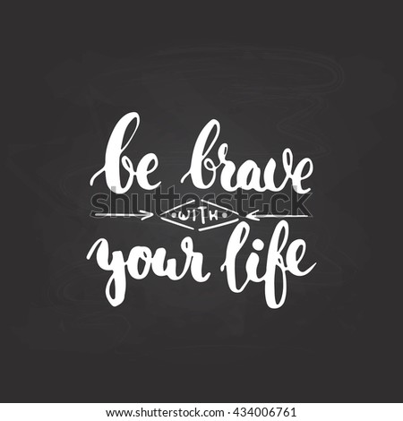 Be brave with your life - hand drawn lettering phrase, isolated on the chalkboard background. Fun brush ink inscription for photo overlays, typography greeting card or t-shirt print, poster design.