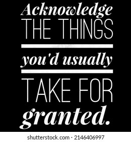 Acknowledge The Things You'd Usually Take For Granted .