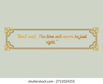 Action Now: The Time Will Never Be Just Right. This quote encourages boldness and immediate action over hesitation.