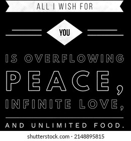 All I Wish For You Is Overflowing Peace, Infinite Love, And Unlimited Food.