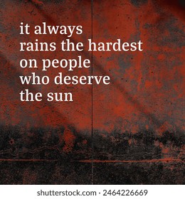 it always rains the harder on people who deserve the sun, social media post, square size, motivational and inspirational quotes, for business and self improvement, with rustic  grunge texture - Powered by Shutterstock