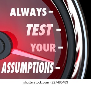 Always Test Your Assumptions words on a speedometer or gauge to measure or estimate whether your theory is correct or incorrect, right or wrong