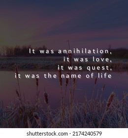 It Was Annihilation, It Was Love, It Was Quest, It Was The Name Of Life