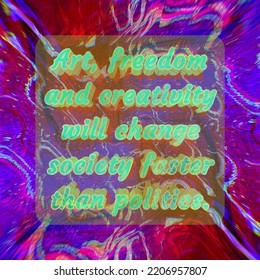 Art, Freedom And Creativity Will Change Society Faster Than Politics. An Informative Quote Card With A Beautiful Background Image. 