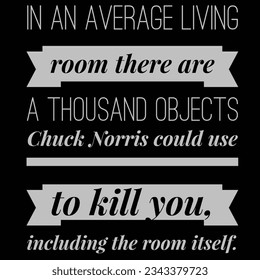 en un salón promedio hay mil objetos que el chuck Norris podría usar para matarte, incluyendo la habitación.