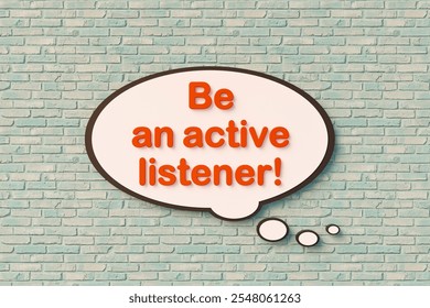 Be an active listener! Speech bubble, orange letters against the brickwall. Education, event, listening, behave, concentration. 3D illustration