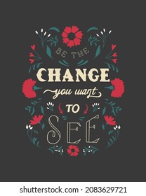 Be The Change You Want To See. Inspirational Hand Written Lettering Quote. Motivation Quote. Creative Typography Concept