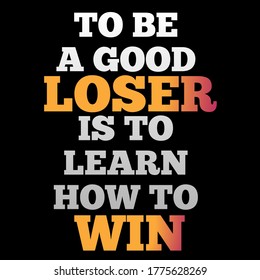 To Be A Good Loser Is To Learn How To Win. Motivational And Inspirational Quotes.