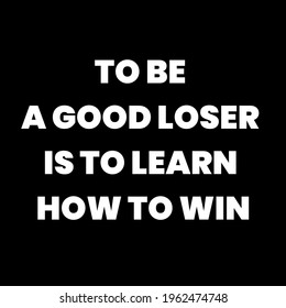 To Be A Good Loser Is To Learn How To Win. Inspirational And Motivational Quote.