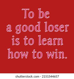 To Be A Good Loser Is To Learn How To Win. Motivation Quote. 