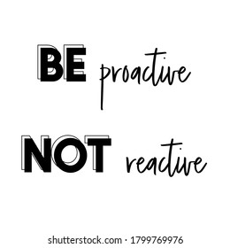 Be Proactive, Not Reactive. Life Quote. White Square Background. Black Script Font And Black Bold Outline Font.