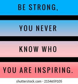 Be Strong, You Never Know Who You Are Inspiring.