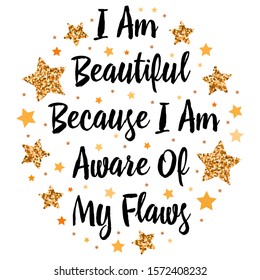 I Am Beautiful Because I Am Aware Of My Flaws. Hand drawn motivation, inspiration phrase. Isolated print. 