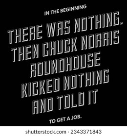 in the begging there was nothing. then chuck Norris around house kicked nothing and told it to get a job.