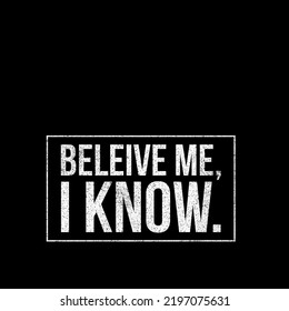 Believe Me, I Know Lettering Text With Black Background.