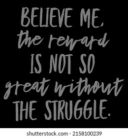 Believe Me, The Reward Is Not So Great Without The Struggle.