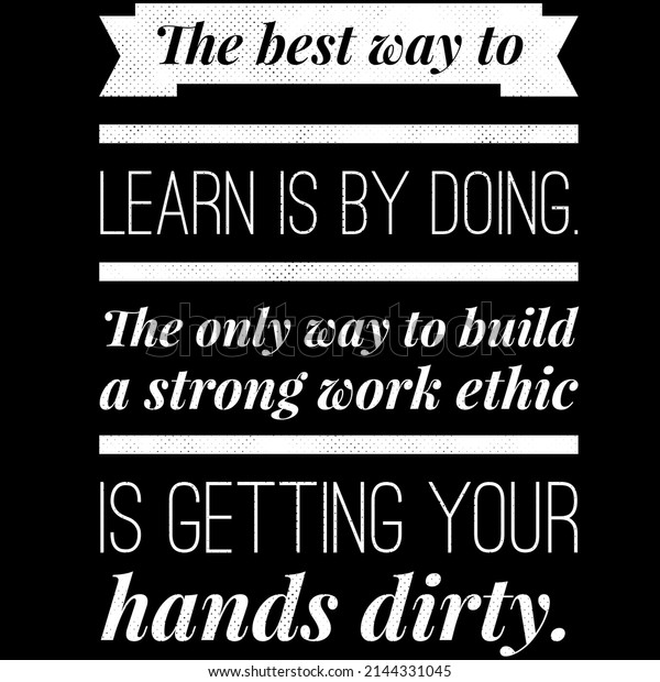 the best way to learn\
is by doing. the only way to build a strong work ethic is getting\
your hand dirty.