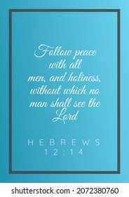 Bible Verses"Follow peace with all
men, and holiness, without which no man shall see the Lord Hebrews 12:14 "