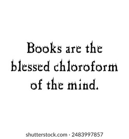 Books are the blessed chloroform to the mind. Success Quotes  - Powered by Shutterstock