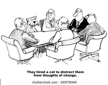 Business cartoon of people in a meeting, including a cat, 'They hired a cat to distract them from thoughts of change'.