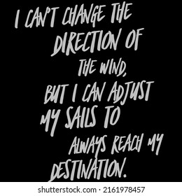 I Can't Change The Direction Of The Wind, But I Can Adjust My Sails To Always Reach My Destination.