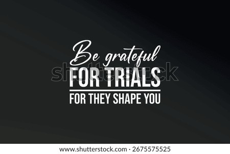 Challenges shape character. This quote reminds us to be grateful even for trials in life.