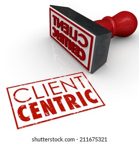 Client Centric Words Stamped In Red Ink Certifying A Company Or Business Is Putting Customer Needs First As Top Priority