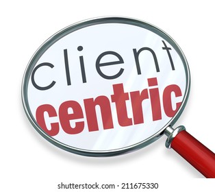 Client Centric Words Under A Red Magnifying Glass Illustrating A Business Model Focused On The Needs Of Serving Customers First