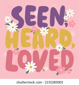 Clip art of seen heard loved set against flowers. Self care poster. Motivational quote. Positivity and hope.