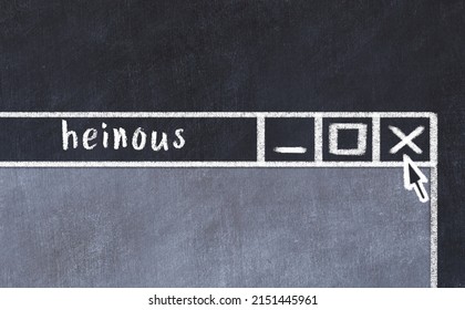 Closing browser window with caption heinous. Chalk drawing. Concept of dealing with trouble