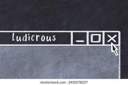 Closing browser window with caption ludicrous. Chalk drawing. Concept of dealing with trouble
