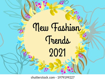 Composition Of New Fashion Trends 2021 Text On Yellow Circle And Flowers On Blue Background. Fashion News Concept Digitally Generated Image.