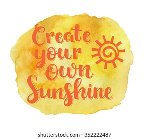 Create your own sunshine  Hand drawn watercolor inspiration quote 