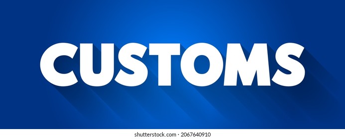 Customs - Authority Or Agency In A Country Responsible For Collecting Tariffs And For Controlling The Flow Of Goods, Text Concept For Presentations And Reports