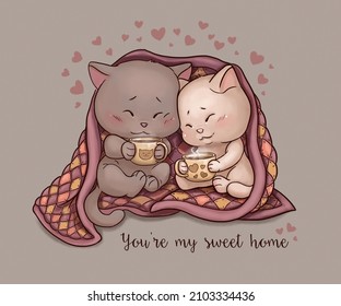 Cute kittens couple under the blanket with tea cups. Lovely illustration with a sign "You're my sweet home". Romantic theme for St. Valentine's Day, greetings, posters, postcards, wrapping, prints.