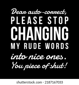 Dear Auto Correct, Please Stop Changing My Rude Words Into Nice Ones. You Piece Of Shut. 