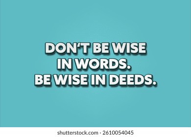 do not be wise in words, be wise in deeds. A Illustration with white text isolated on light green background.