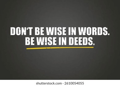 do not be wise in words, be wise in deeds. A blackboard with white text. Illustration with grunge text style.