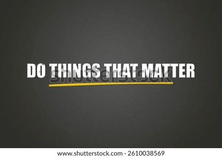 do things that matter. A blackboard with white text. Illustration with grunge text style.