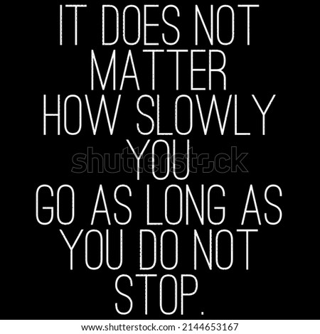 it does not matter how slowly you go as long as you do not stop.