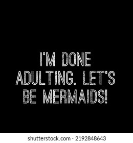 I'm Done Adulting. Let's Be Mermaids.