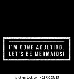 I'm Done Adulting. Let's Be Mermaids.