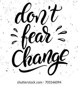 Don't fear change. Hand drawn lettering phrase isolated on white background. Design element for poster, greeting card.