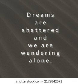 Dreams Are Shattered And We Are Wandering Alone.