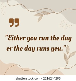 Either You Run The Day Or The Day Runs You.