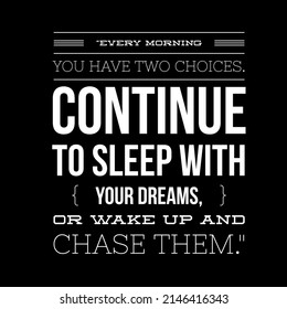 every morning you have two choices continue to sleep with your dreams or wake up and chase them 