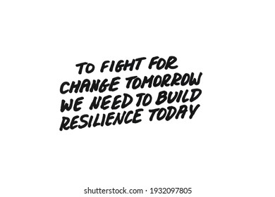 To Fight For Change Tomorrow We Need To Build Resilience Today! Handwritten Message On A White Background.